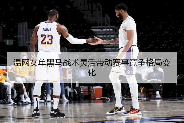 温网女单黑马战术灵活带动赛事竞争格局变化（1xBet）